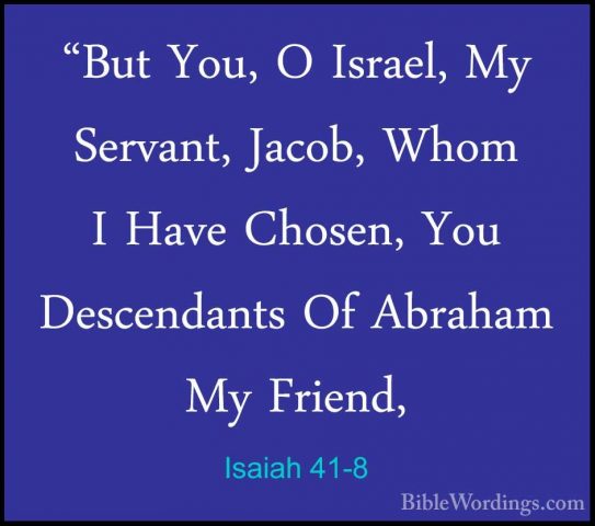 Isaiah 41-8 - "But You, O Israel, My Servant, Jacob, Whom I Have"But You, O Israel, My Servant, Jacob, Whom I Have Chosen, You Descendants Of Abraham My Friend, 
