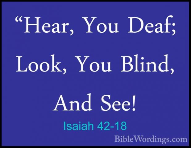 Isaiah 42-18 - "Hear, You Deaf; Look, You Blind, And See!"Hear, You Deaf; Look, You Blind, And See! 