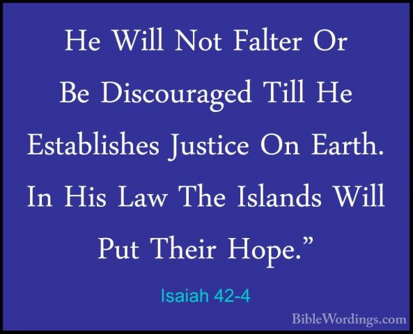 Isaiah 42-4 - He Will Not Falter Or Be Discouraged Till He EstablHe Will Not Falter Or Be Discouraged Till He Establishes Justice On Earth. In His Law The Islands Will Put Their Hope." 