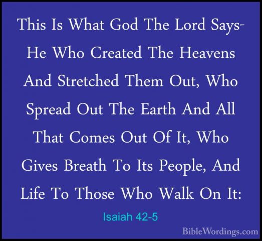 Isaiah 42-5 - This Is What God The Lord Says- He Who Created TheThis Is What God The Lord Says- He Who Created The Heavens And Stretched Them Out, Who Spread Out The Earth And All That Comes Out Of It, Who Gives Breath To Its People, And Life To Those Who Walk On It: 