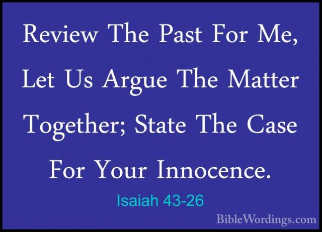 Isaiah 43-26 - Review The Past For Me, Let Us Argue The Matter ToReview The Past For Me, Let Us Argue The Matter Together; State The Case For Your Innocence. 