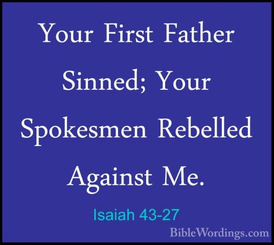 Isaiah 43-27 - Your First Father Sinned; Your Spokesmen RebelledYour First Father Sinned; Your Spokesmen Rebelled Against Me. 