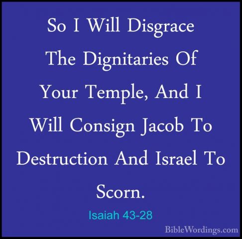 Isaiah 43-28 - So I Will Disgrace The Dignitaries Of Your Temple,So I Will Disgrace The Dignitaries Of Your Temple, And I Will Consign Jacob To Destruction And Israel To Scorn.