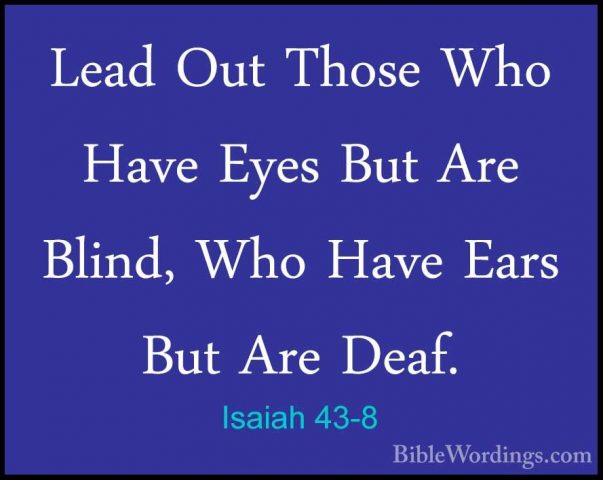 Isaiah 43-8 - Lead Out Those Who Have Eyes But Are Blind, Who HavLead Out Those Who Have Eyes But Are Blind, Who Have Ears But Are Deaf. 