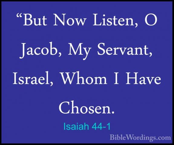 Isaiah 44-1 - "But Now Listen, O Jacob, My Servant, Israel, Whom"But Now Listen, O Jacob, My Servant, Israel, Whom I Have Chosen. 