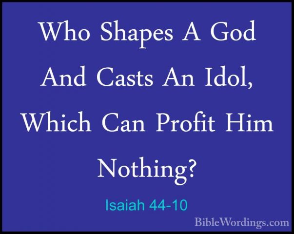 Isaiah 44-10 - Who Shapes A God And Casts An Idol, Which Can ProfWho Shapes A God And Casts An Idol, Which Can Profit Him Nothing? 