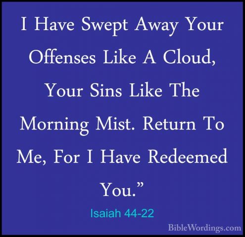 Isaiah 44-22 - I Have Swept Away Your Offenses Like A Cloud, YourI Have Swept Away Your Offenses Like A Cloud, Your Sins Like The Morning Mist. Return To Me, For I Have Redeemed You." 