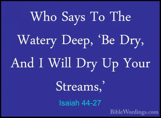 Isaiah 44-27 - Who Says To The Watery Deep, 'Be Dry, And I Will DWho Says To The Watery Deep, 'Be Dry, And I Will Dry Up Your Streams,' 