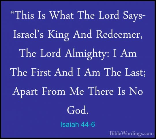 Isaiah 44-6 - "This Is What The Lord Says- Israel's King And Rede"This Is What The Lord Says- Israel's King And Redeemer, The Lord Almighty: I Am The First And I Am The Last; Apart From Me There Is No God. 