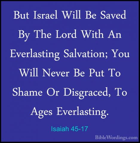 Isaiah 45-17 - But Israel Will Be Saved By The Lord With An EverlBut Israel Will Be Saved By The Lord With An Everlasting Salvation; You Will Never Be Put To Shame Or Disgraced, To Ages Everlasting. 