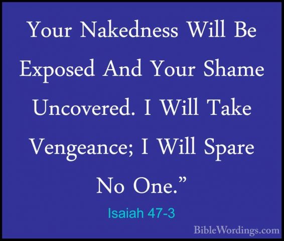 Isaiah 47-3 - Your Nakedness Will Be Exposed And Your Shame UncovYour Nakedness Will Be Exposed And Your Shame Uncovered. I Will Take Vengeance; I Will Spare No One." 