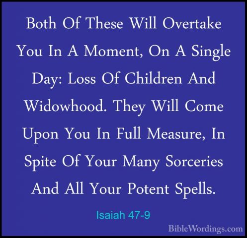 Isaiah 47-9 - Both Of These Will Overtake You In A Moment, On A SBoth Of These Will Overtake You In A Moment, On A Single Day: Loss Of Children And Widowhood. They Will Come Upon You In Full Measure, In Spite Of Your Many Sorceries And All Your Potent Spells. 