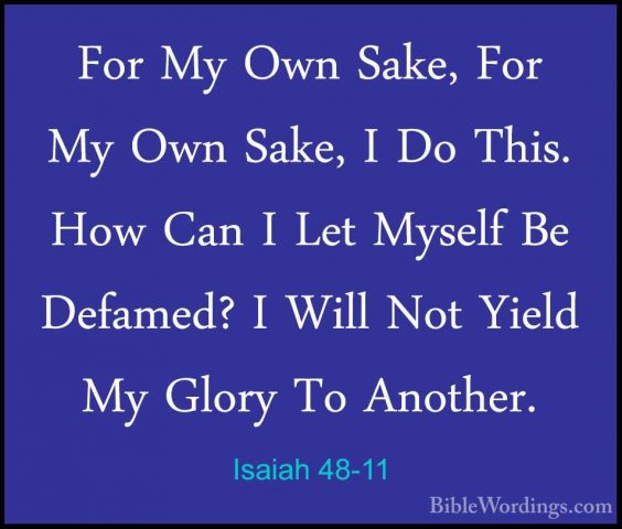 Isaiah 48-11 - For My Own Sake, For My Own Sake, I Do This. How CFor My Own Sake, For My Own Sake, I Do This. How Can I Let Myself Be Defamed? I Will Not Yield My Glory To Another. 