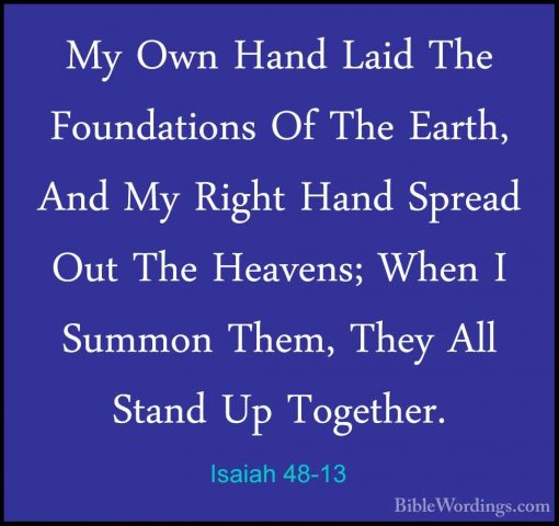 Isaiah 48-13 - My Own Hand Laid The Foundations Of The Earth, AndMy Own Hand Laid The Foundations Of The Earth, And My Right Hand Spread Out The Heavens; When I Summon Them, They All Stand Up Together. 