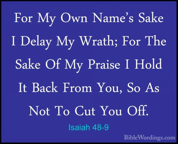 Isaiah 48-9 - For My Own Name's Sake I Delay My Wrath; For The SaFor My Own Name's Sake I Delay My Wrath; For The Sake Of My Praise I Hold It Back From You, So As Not To Cut You Off. 