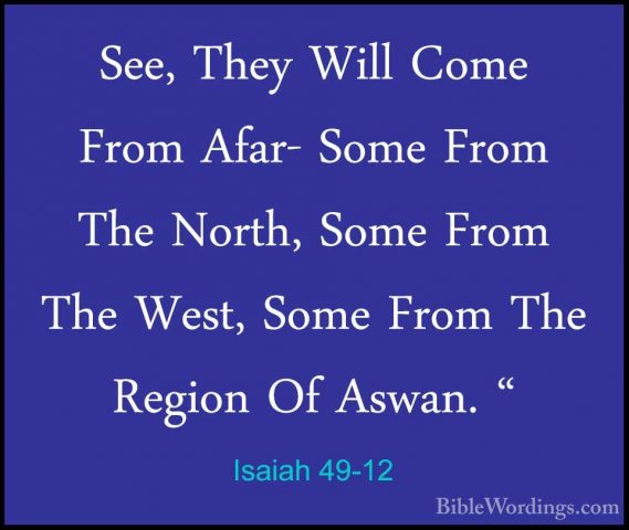 Isaiah 49-12 - See, They Will Come From Afar- Some From The NorthSee, They Will Come From Afar- Some From The North, Some From The West, Some From The Region Of Aswan. " 
