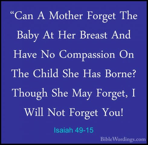Isaiah 49-15 - "Can A Mother Forget The Baby At Her Breast And Ha"Can A Mother Forget The Baby At Her Breast And Have No Compassion On The Child She Has Borne? Though She May Forget, I Will Not Forget You! 