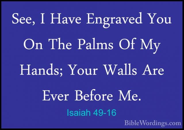 Isaiah 49-16 - See, I Have Engraved You On The Palms Of My Hands;See, I Have Engraved You On The Palms Of My Hands; Your Walls Are Ever Before Me. 