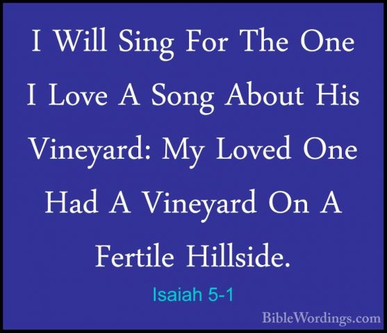 Isaiah 5-1 - I Will Sing For The One I Love A Song About His VineI Will Sing For The One I Love A Song About His Vineyard: My Loved One Had A Vineyard On A Fertile Hillside. 