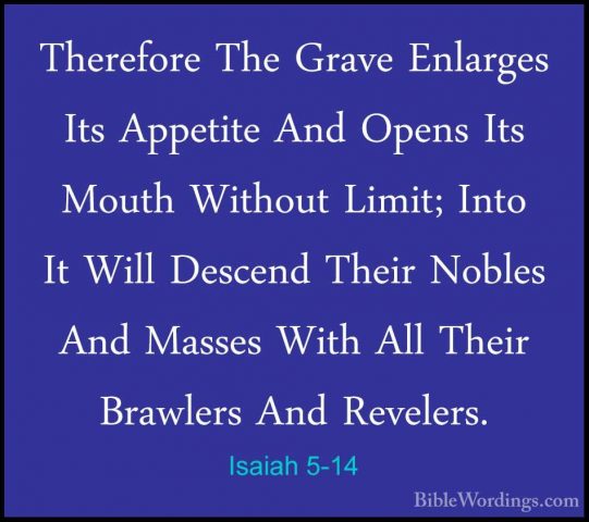 Isaiah 5-14 - Therefore The Grave Enlarges Its Appetite And OpensTherefore The Grave Enlarges Its Appetite And Opens Its Mouth Without Limit; Into It Will Descend Their Nobles And Masses With All Their Brawlers And Revelers. 