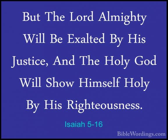 Isaiah 5-16 - But The Lord Almighty Will Be Exalted By His JusticBut The Lord Almighty Will Be Exalted By His Justice, And The Holy God Will Show Himself Holy By His Righteousness. 