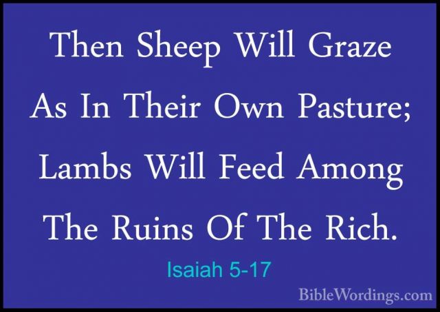 Isaiah 5-17 - Then Sheep Will Graze As In Their Own Pasture; LambThen Sheep Will Graze As In Their Own Pasture; Lambs Will Feed Among The Ruins Of The Rich. 