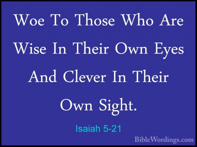 Isaiah 5-21 - Woe To Those Who Are Wise In Their Own Eyes And CleWoe To Those Who Are Wise In Their Own Eyes And Clever In Their Own Sight. 