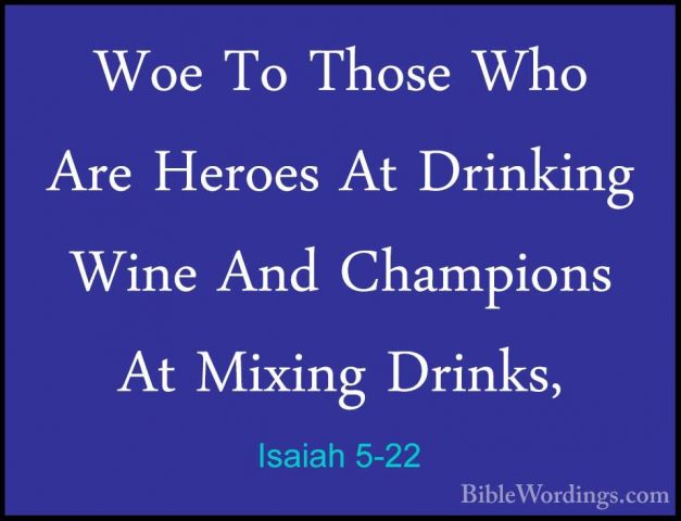 Isaiah 5-22 - Woe To Those Who Are Heroes At Drinking Wine And ChWoe To Those Who Are Heroes At Drinking Wine And Champions At Mixing Drinks, 