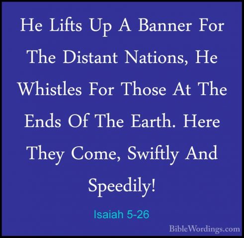 Isaiah 5-26 - He Lifts Up A Banner For The Distant Nations, He WhHe Lifts Up A Banner For The Distant Nations, He Whistles For Those At The Ends Of The Earth. Here They Come, Swiftly And Speedily! 