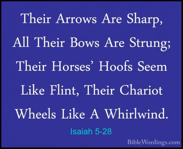 Isaiah 5-28 - Their Arrows Are Sharp, All Their Bows Are Strung;Their Arrows Are Sharp, All Their Bows Are Strung; Their Horses' Hoofs Seem Like Flint, Their Chariot Wheels Like A Whirlwind. 