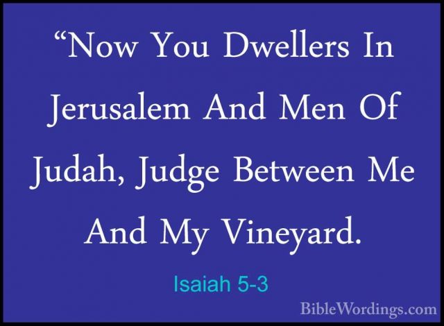 Isaiah 5-3 - "Now You Dwellers In Jerusalem And Men Of Judah, Jud"Now You Dwellers In Jerusalem And Men Of Judah, Judge Between Me And My Vineyard. 