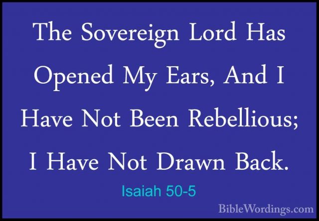Isaiah 50-5 - The Sovereign Lord Has Opened My Ears, And I Have NThe Sovereign Lord Has Opened My Ears, And I Have Not Been Rebellious; I Have Not Drawn Back. 