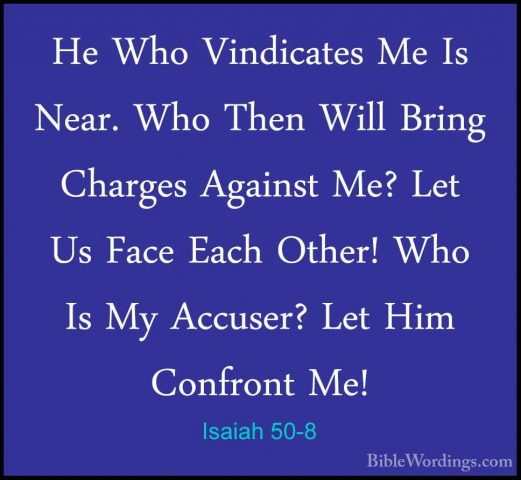 Isaiah 50-8 - He Who Vindicates Me Is Near. Who Then Will Bring CHe Who Vindicates Me Is Near. Who Then Will Bring Charges Against Me? Let Us Face Each Other! Who Is My Accuser? Let Him Confront Me! 