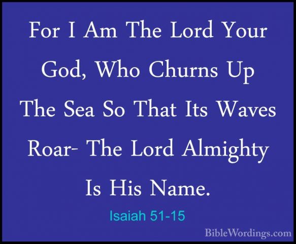 Isaiah 51-15 - For I Am The Lord Your God, Who Churns Up The SeaFor I Am The Lord Your God, Who Churns Up The Sea So That Its Waves Roar- The Lord Almighty Is His Name. 