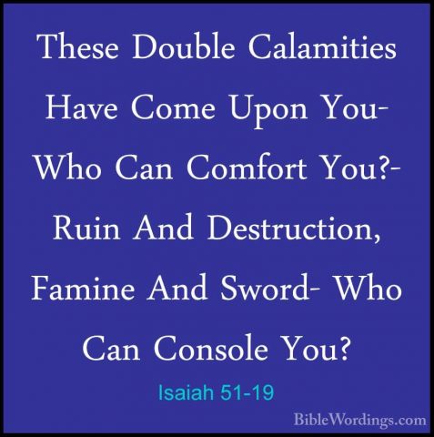 Isaiah 51-19 - These Double Calamities Have Come Upon You- Who CaThese Double Calamities Have Come Upon You- Who Can Comfort You?- Ruin And Destruction, Famine And Sword- Who Can Console You? 