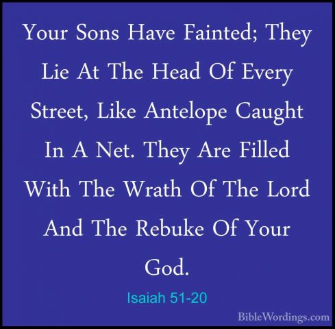 Isaiah 51-20 - Your Sons Have Fainted; They Lie At The Head Of EvYour Sons Have Fainted; They Lie At The Head Of Every Street, Like Antelope Caught In A Net. They Are Filled With The Wrath Of The Lord And The Rebuke Of Your God. 
