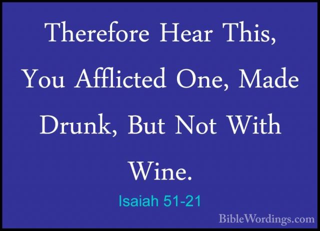 Isaiah 51-21 - Therefore Hear This, You Afflicted One, Made DrunkTherefore Hear This, You Afflicted One, Made Drunk, But Not With Wine. 