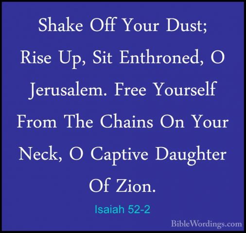 Isaiah 52-2 - Shake Off Your Dust; Rise Up, Sit Enthroned, O JeruShake Off Your Dust; Rise Up, Sit Enthroned, O Jerusalem. Free Yourself From The Chains On Your Neck, O Captive Daughter Of Zion. 