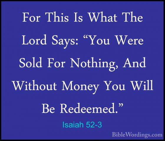Isaiah 52-3 - For This Is What The Lord Says: "You Were Sold ForFor This Is What The Lord Says: "You Were Sold For Nothing, And Without Money You Will Be Redeemed." 