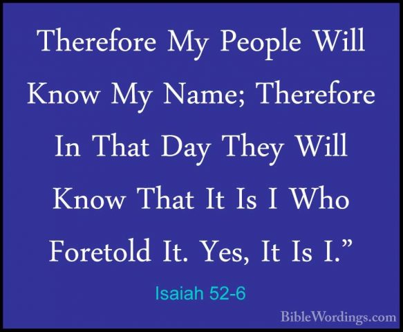 Isaiah 52-6 - Therefore My People Will Know My Name; Therefore InTherefore My People Will Know My Name; Therefore In That Day They Will Know That It Is I Who Foretold It. Yes, It Is I." 