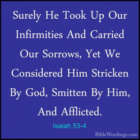 Isaiah 53-4 - Surely He Took Up Our Infirmities And Carried Our SSurely He Took Up Our Infirmities And Carried Our Sorrows, Yet We Considered Him Stricken By God, Smitten By Him, And Afflicted. 