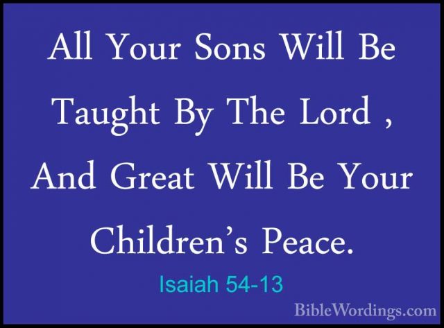 Isaiah 54-13 - All Your Sons Will Be Taught By The Lord , And GreAll Your Sons Will Be Taught By The Lord , And Great Will Be Your Children's Peace. 