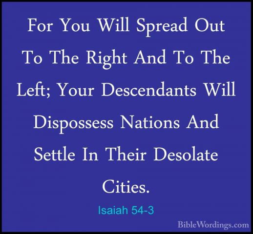 Isaiah 54-3 - For You Will Spread Out To The Right And To The LefFor You Will Spread Out To The Right And To The Left; Your Descendants Will Dispossess Nations And Settle In Their Desolate Cities. 