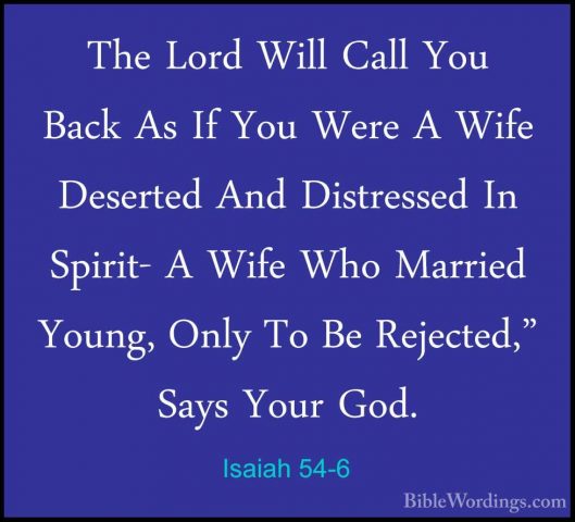 Isaiah 54-6 - The Lord Will Call You Back As If You Were A Wife DThe Lord Will Call You Back As If You Were A Wife Deserted And Distressed In Spirit- A Wife Who Married Young, Only To Be Rejected," Says Your God. 