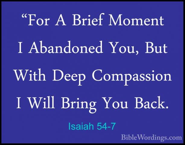 Isaiah 54-7 - "For A Brief Moment I Abandoned You, But With Deep"For A Brief Moment I Abandoned You, But With Deep Compassion I Will Bring You Back. 