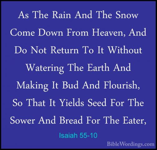 Isaiah 55-10 - As The Rain And The Snow Come Down From Heaven, AnAs The Rain And The Snow Come Down From Heaven, And Do Not Return To It Without Watering The Earth And Making It Bud And Flourish, So That It Yields Seed For The Sower And Bread For The Eater, 