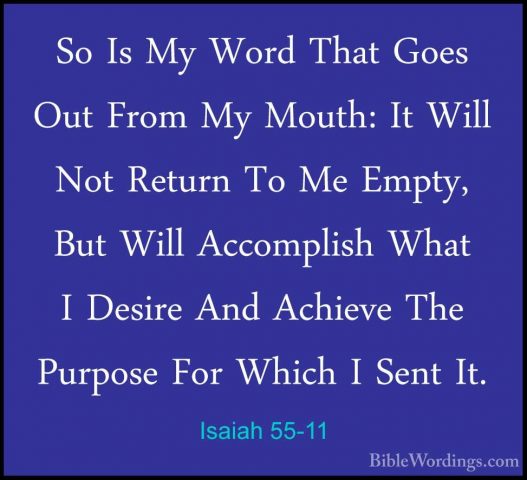 Isaiah 55-11 - So Is My Word That Goes Out From My Mouth: It WillSo Is My Word That Goes Out From My Mouth: It Will Not Return To Me Empty, But Will Accomplish What I Desire And Achieve The Purpose For Which I Sent It. 