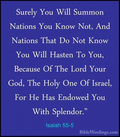 Isaiah 55-5 - Surely You Will Summon Nations You Know Not, And NaSurely You Will Summon Nations You Know Not, And Nations That Do Not Know You Will Hasten To You, Because Of The Lord Your God, The Holy One Of Israel, For He Has Endowed You With Splendor." 