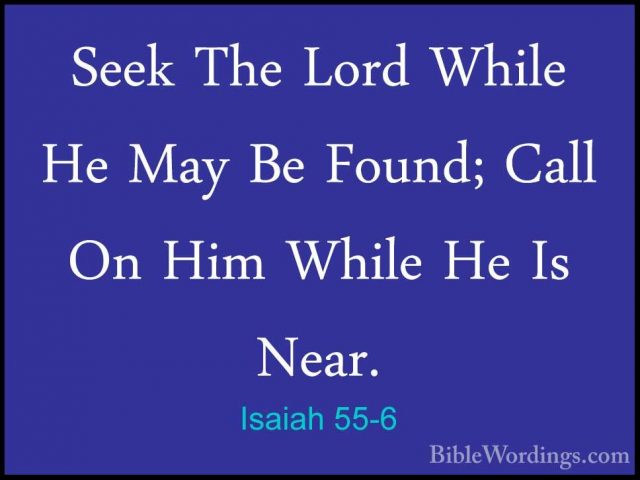 Isaiah 55-6 - Seek The Lord While He May Be Found; Call On Him WhSeek The Lord While He May Be Found; Call On Him While He Is Near. 