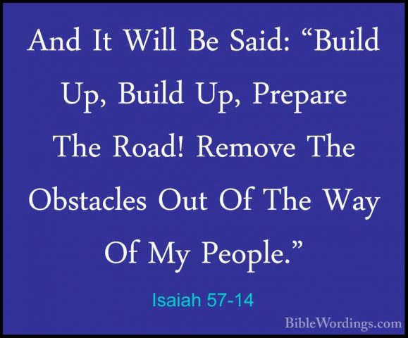 Isaiah 57-14 - And It Will Be Said: "Build Up, Build Up, PrepareAnd It Will Be Said: "Build Up, Build Up, Prepare The Road! Remove The Obstacles Out Of The Way Of My People." 